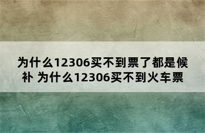 为什么12306买不到票了都是候补 为什么12306买不到火车票